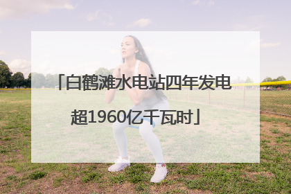 白鹤滩水电站四年发电超1960亿千瓦时