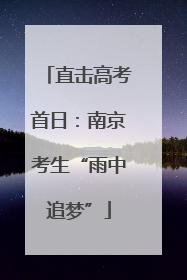 直击高考首日：南京考生“雨中追梦”