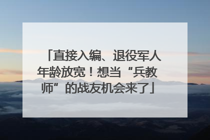 直接入编、退役军人年龄放宽！想当“兵教师”的战友机会来了