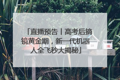直播预告丨高考后摘镜黄金期，新一代机器人全飞秒大揭秘