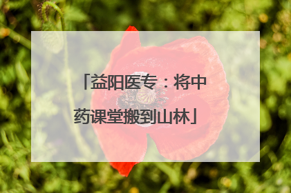 益阳医专：将中药课堂搬到山林