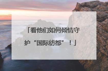 看他们如何倾情守护“国际纺都”！