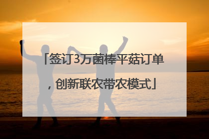 签订3万菌棒平菇订单，创新联农带农模式