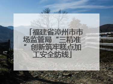 福建省漳州市市场监管局“三精准”创新筑牢糕点加工安全防线