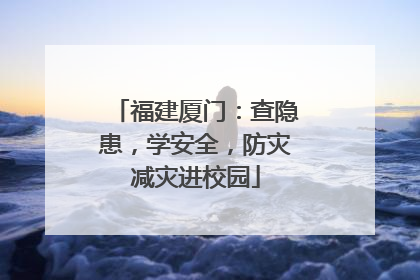 福建厦门：查隐患，学安全，防灾减灾进校园
