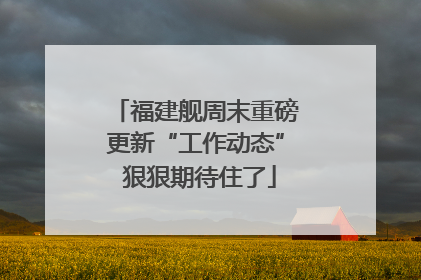 福建舰周末重磅更新“工作动态” 狠狠期待住了