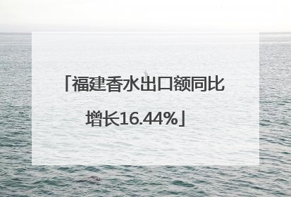 福建香水出口额同比增长16.44%