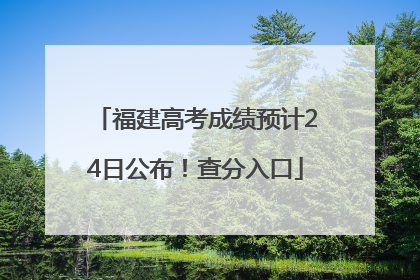 福建高考成绩预计24日公布！查分入口