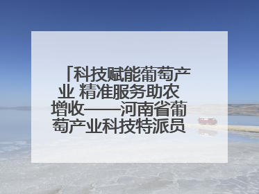 科技赋能葡萄产业 精准服务助农增收——河南省葡萄产业科技特派员服务团太康县科技服务纪实