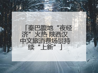 秦巴腹地“夜经济”火热 陕西汉中文旅消费场景持续“上新”