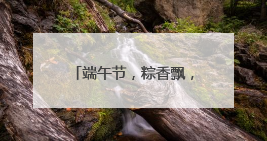 端午节，粽香飘，逐门逐户送艾草