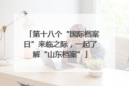 第十八个“国际档案日”来临之际，一起了解“山东档案”