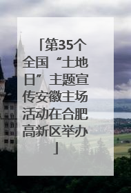 第35个全国“土地日”主题宣传安徽主场活动在合肥高新区举办