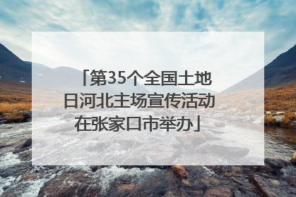 第35个全国土地日河北主场宣传活动在张家口市举办