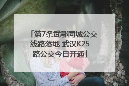 第7条武鄂同城公交线路落地 武汉K25路公交今日开通