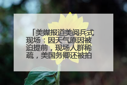 美媒报道美阅兵式现场：因天气原因被迫提前，现场人群稀疏，美国务卿还被拍到打哈欠