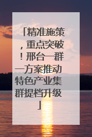 精准施策，重点突破！邢台一群一方案推动特色产业集群提档升级