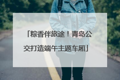 粽香伴旅途！青岛公交打造端午主题车厢