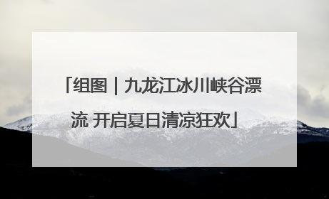 组图｜九龙江冰川峡谷漂流 开启夏日清凉狂欢