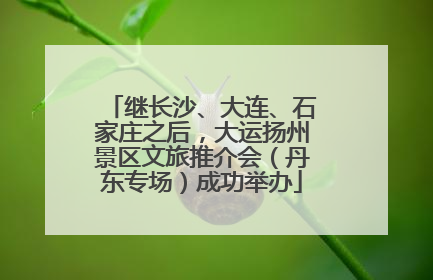 继长沙、大连、石家庄之后，大运扬州景区文旅推介会（丹东专场）成功举办