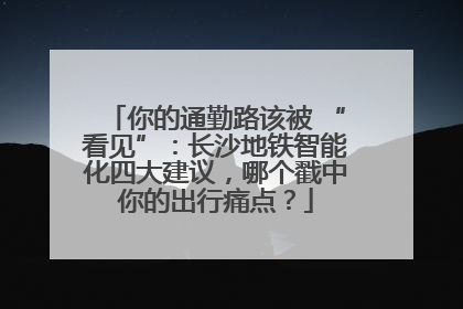 你的通勤路该被 “看见”：长沙地铁智能化四大建议，哪个戳中你的出行痛点？
