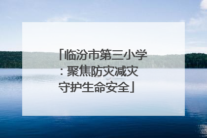 临汾市第三小学：聚焦防灾减灾 守护生命安全