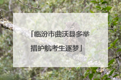 临汾市曲沃县多举措护航考生逐梦