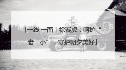 一线·一面丨徐赛虎：呵护“一老一小”，守护朝夕美好