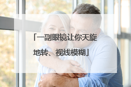 一副眼镜让你天旋地转、视线模糊
