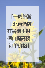 一周旅游｜北京酒店在暑期不得擅自提高预订单价格