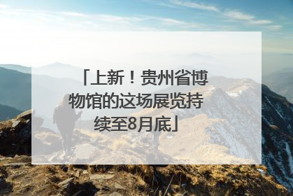 上新！贵州省博物馆的这场展览持续至8月底