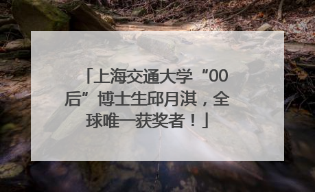 上海交通大学“00后”博士生邱月淇，全球唯一获奖者！