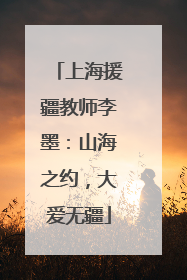 上海援疆教师李墨：山海之约，大爱无疆