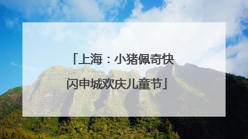 上海：小猪佩奇快闪申城欢庆儿童节