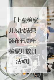 上蔡检察开展民法典颁布五周年检察开放日活动