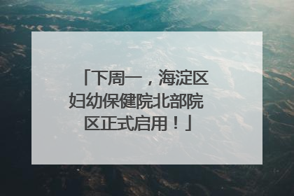 下周一，海淀区妇幼保健院北部院区正式启用！