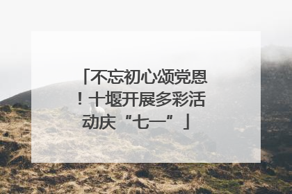 不忘初心颂党恩！十堰开展多彩活动庆“七一”
