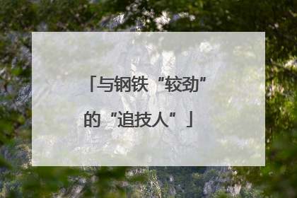 与钢铁“较劲”的“追技人”