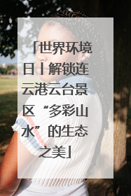 世界环境日丨解锁连云港云台景区“多彩山水”的生态之美