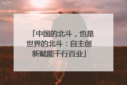 中国的北斗，也是世界的北斗：自主创新赋能千行百业