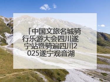 中国文旅名城骑行乐游大会四川遂宁站暨骑遍四川2025遂宁观音湖自行车公开赛将于6月22日开赛