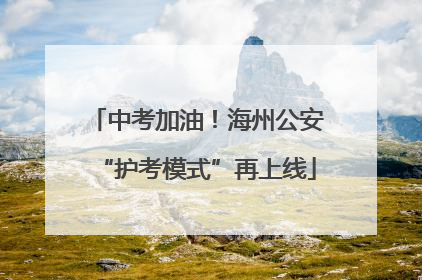 中考加油！海州公安“护考模式”再上线