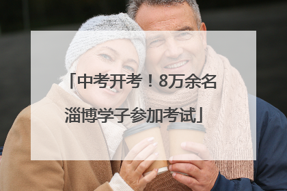 中考开考！8万余名淄博学子参加考试