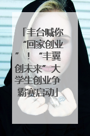丰台喊你“回家创业”！“丰翼创未来”大学生创业争霸赛启动