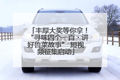 丰厚大奖等你拿！“寻味四个一百・讲好鲁菜故事” 短视频征集启动