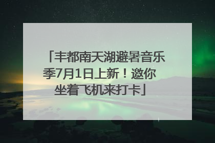 丰都南天湖避暑音乐季7月1日上新！邀你坐着飞机来打卡