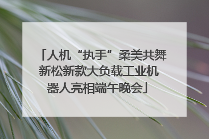 人机“执手”柔美共舞 新松新款大负载工业机器人亮相端午晚会