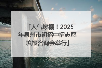 人气爆棚！2025年泉州市初招中招志愿填报咨询会举行