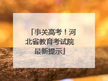 事关高考！河北省教育考试院最新提示