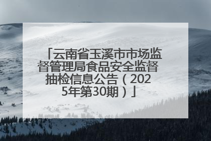 云南省玉溪市市场监督管理局食品安全监督抽检信息公告（2025年第30期）